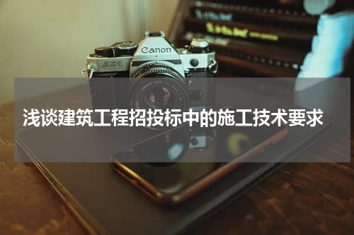 浅谈建筑工程招投标中的施工技术要求