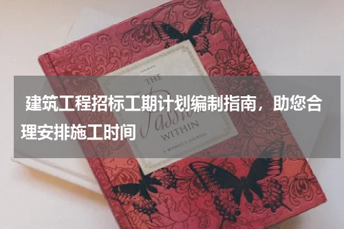  建筑工程招标工期计划编制指南，助您合理安排施工时间