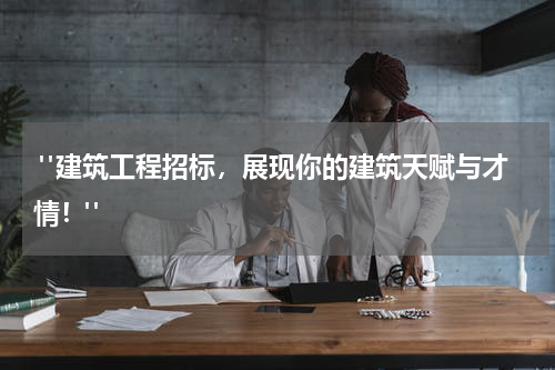  "建筑工程招标，展现你的建筑天赋与才情！"