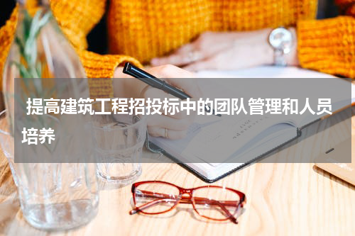  提高建筑工程招投标中的团队管理和人员培养