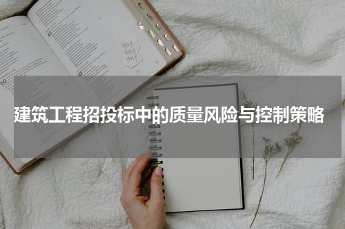  建筑工程招投标中的质量风险与控制策略