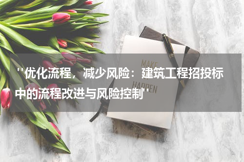 "优化流程,减少风险:建筑工程招投标中的流程改进与风险控制"