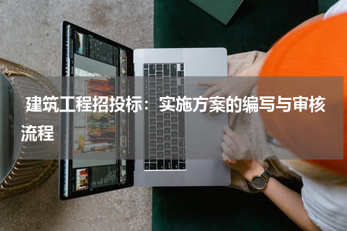  建筑工程招投标：实施方案的编写与审核流程