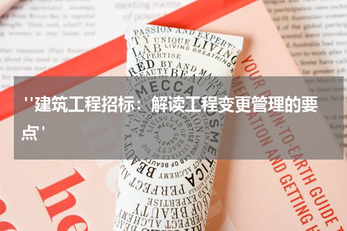  "建筑工程招标：解读工程变更管理的要点"