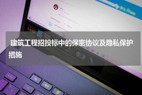 建筑工程招投标中的保密协议及隐私保护措施