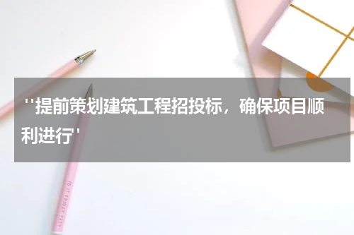  "提前策划建筑工程招投标，确保项目顺利进行"