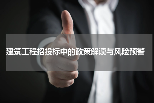  建筑工程招投标中的政策解读与风险预警