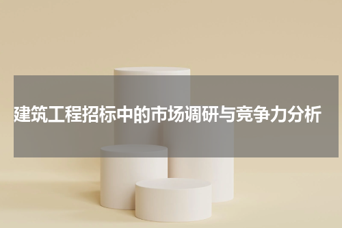 建筑工程招标中的市场调研与竞争力分析