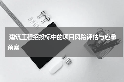  建筑工程招投标中的项目风险评估与应急预案