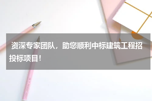  资深专家团队，助您顺利中标建筑工程招投标项目！