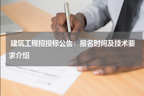  建筑工程招投标公告：报名时间及技术要求介绍