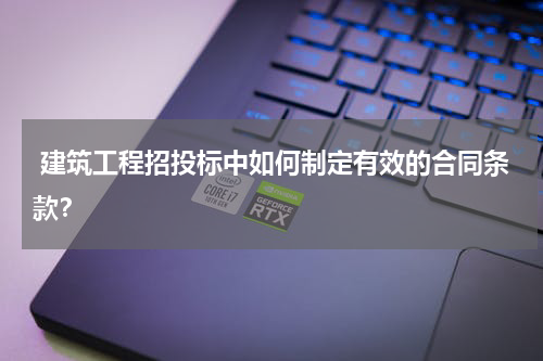  建筑工程招投标中如何制定有效的合同条款？