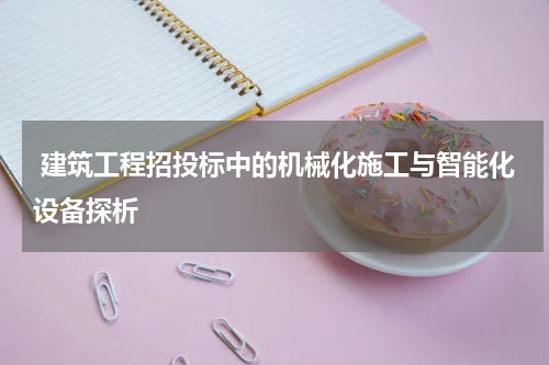  建筑工程招投标中的机械化施工与智能化设备探析