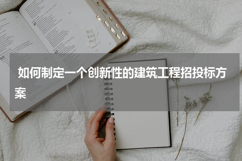  如何制定一个创新性的建筑工程招投标方案