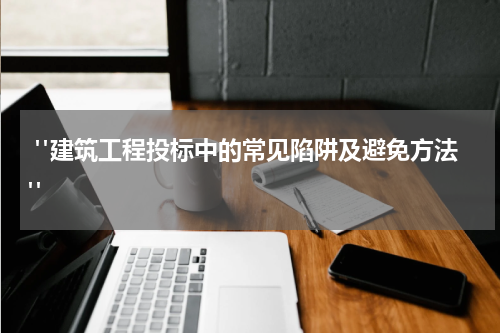  "建筑工程投标中的常见陷阱及避免方法"