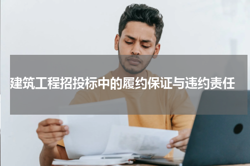  建筑工程招投标中的履约保证与违约责任