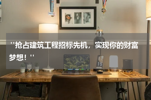  "抢占建筑工程招标先机，实现你的财富梦想！"