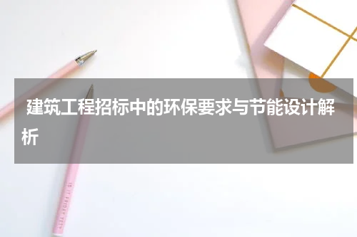  建筑工程招标中的环保要求与节能设计解析