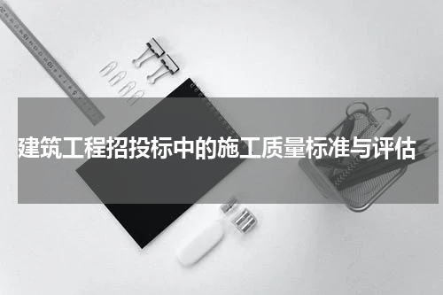  建筑工程招投标中的施工质量标准与评估