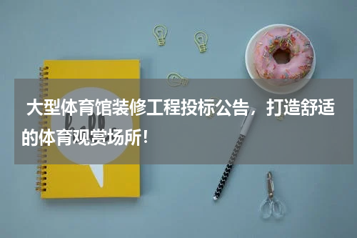  大型体育馆装修工程投标公告，打造舒适的体育观赏场所！