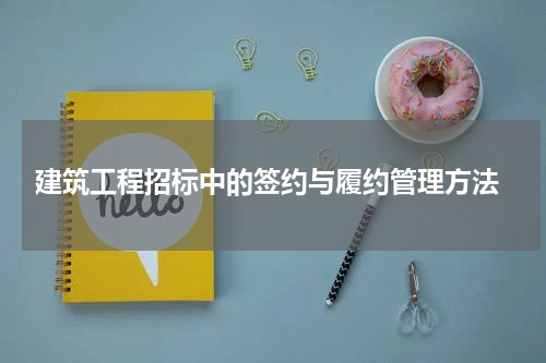  建筑工程招标中的签约与履约管理方法