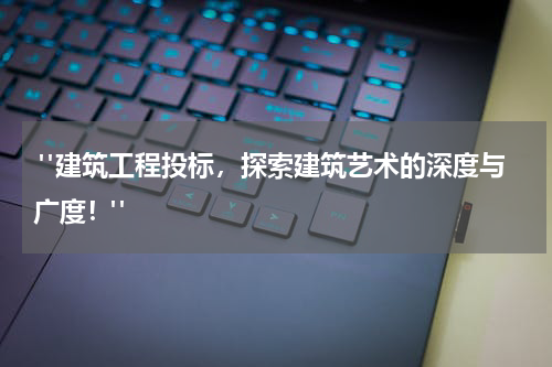  "建筑工程投标，探索建筑艺术的深度与广度！"