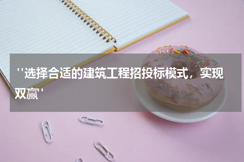  "选择合适的建筑工程招投标模式，实现双赢"