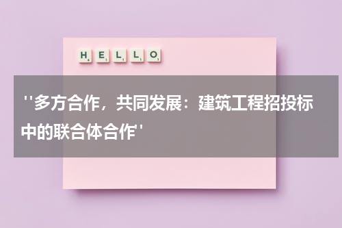 "多方合作,共同发展:建筑工程招投标中的联合体合作"