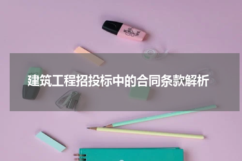  建筑工程招投标中的合同条款解析