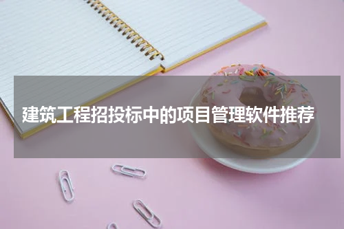  建筑工程招投标中的项目管理软件推荐