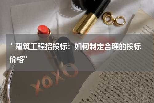  "建筑工程招投标：如何制定合理的投标价格"