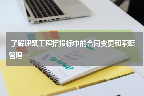  了解建筑工程招投标中的合同变更和索赔管理
