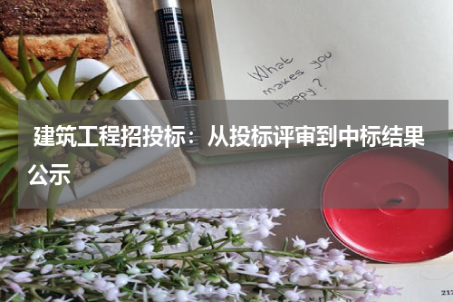  建筑工程招投标：从投标评审到中标结果公示