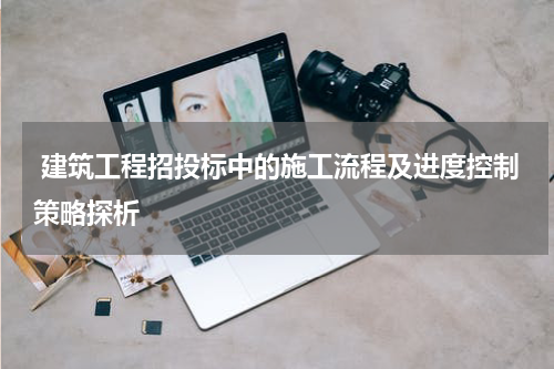  建筑工程招投标中的施工流程及进度控制策略探析