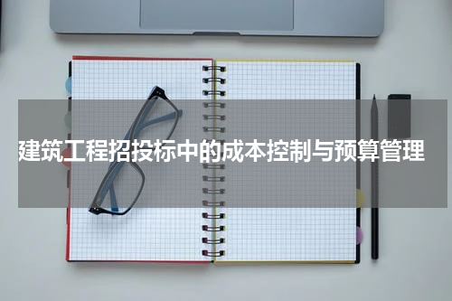  建筑工程招投标中的成本控制与预算管理