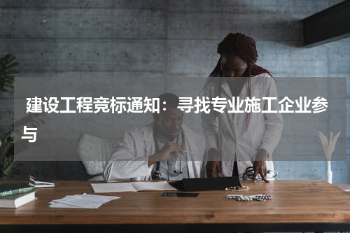  建设工程竞标通知：寻找专业施工企业参与