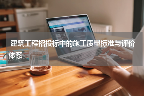  建筑工程招投标中的施工质量标准与评价体系