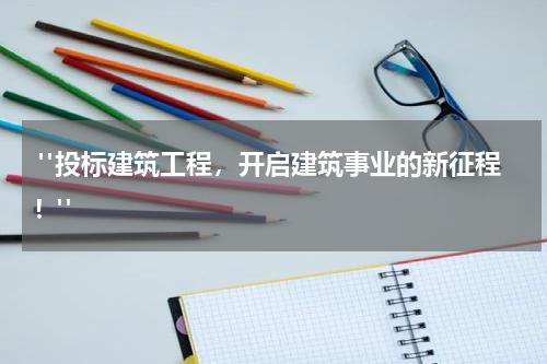  "投标建筑工程，开启建筑事业的新征程！"