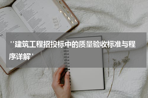 "建筑工程招投标中的质量验收标准与程序详解"