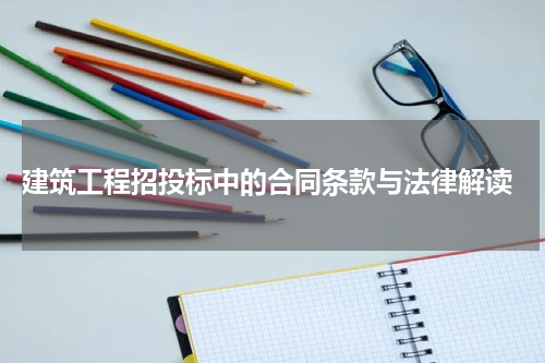  建筑工程招投标中的合同条款与法律解读
