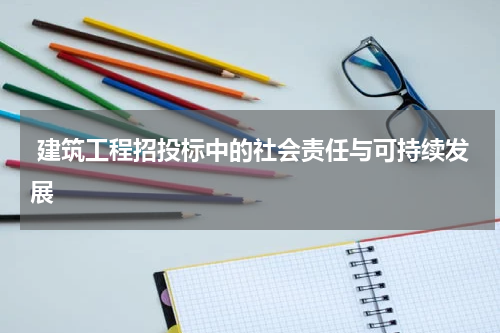  建筑工程招投标中的社会责任与可持续发展