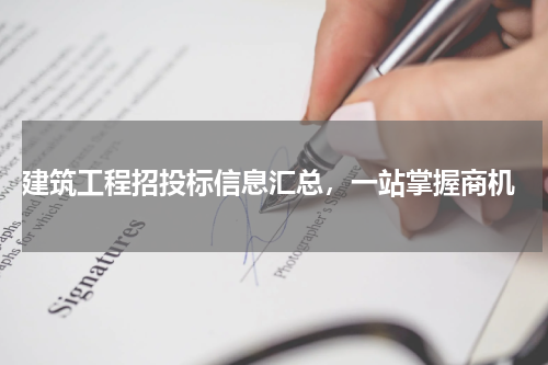  建筑工程招投标信息汇总，一站掌握商机