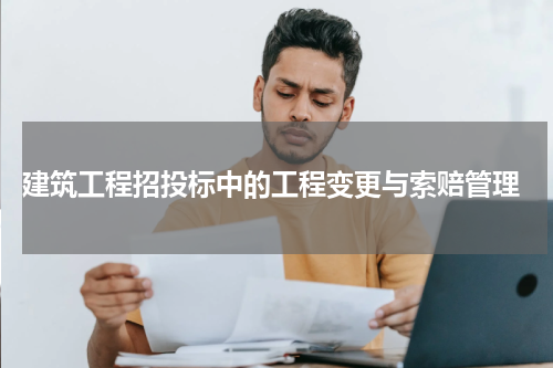  建筑工程招投标中的工程变更与索赔管理