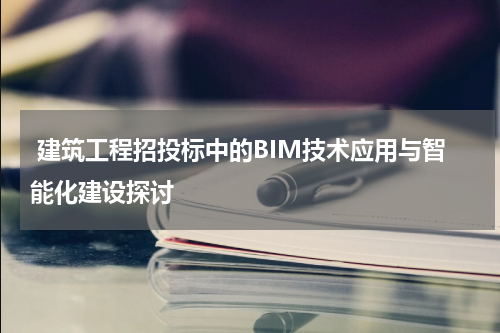  建筑工程招投标中的BIM技术应用与智能化建设探讨