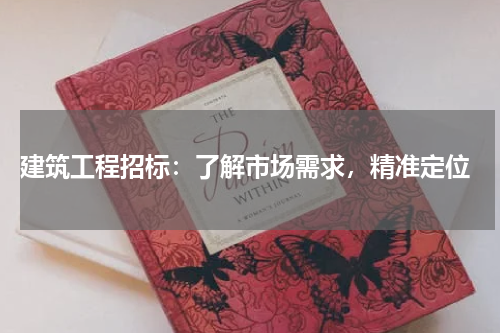  建筑工程招标：了解市场需求，精准定位