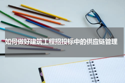  如何做好建筑工程招投标中的供应链管理