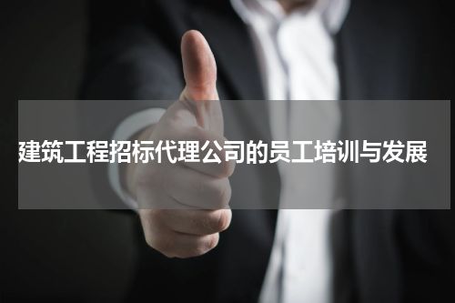  建筑工程招标代理公司的员工培训与发展