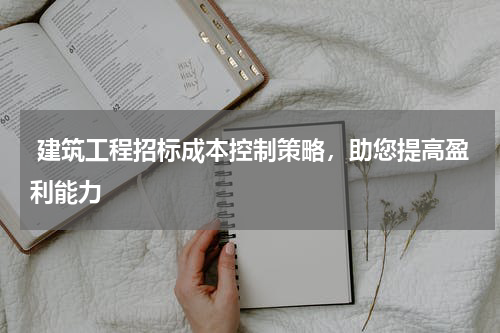  建筑工程招标成本控制策略，助您提高盈利能力