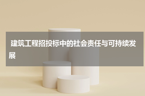 建筑工程招投标中的社会责任与可持续发展