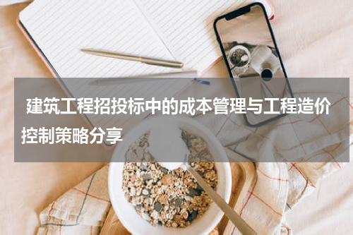  建筑工程招投标中的成本管理与工程造价控制策略分享